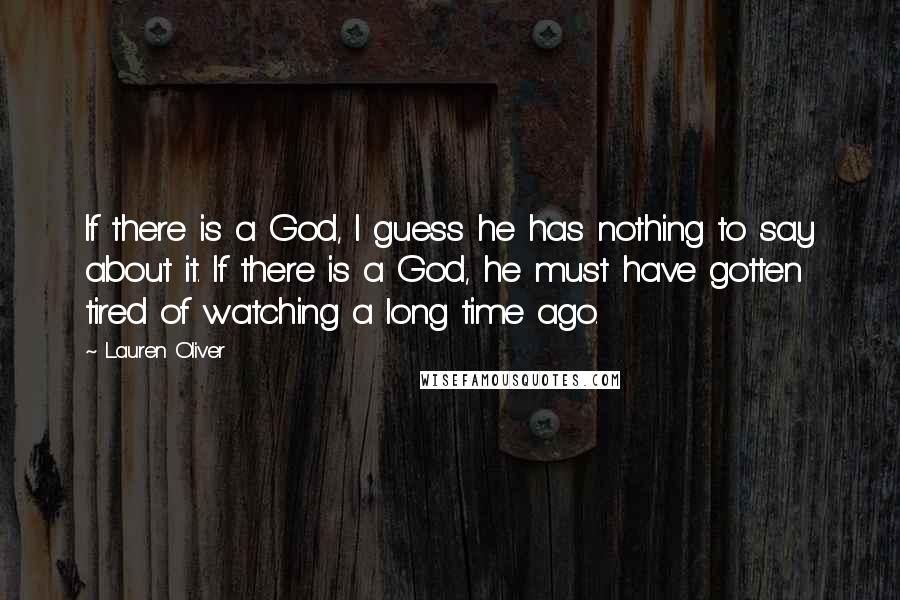 Lauren Oliver Quotes: If there is a God, I guess he has nothing to say about it. If there is a God, he must have gotten tired of watching a long time ago.