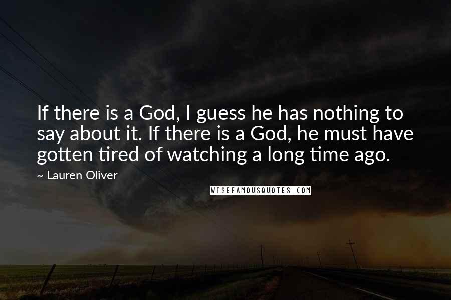 Lauren Oliver Quotes: If there is a God, I guess he has nothing to say about it. If there is a God, he must have gotten tired of watching a long time ago.