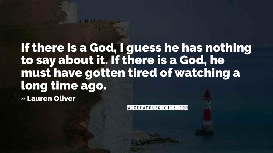 Lauren Oliver Quotes: If there is a God, I guess he has nothing to say about it. If there is a God, he must have gotten tired of watching a long time ago.