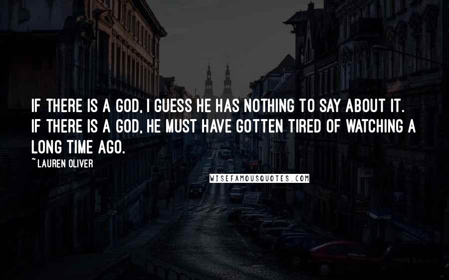 Lauren Oliver Quotes: If there is a God, I guess he has nothing to say about it. If there is a God, he must have gotten tired of watching a long time ago.