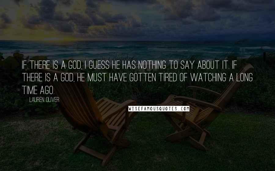 Lauren Oliver Quotes: If there is a God, I guess he has nothing to say about it. If there is a God, he must have gotten tired of watching a long time ago.