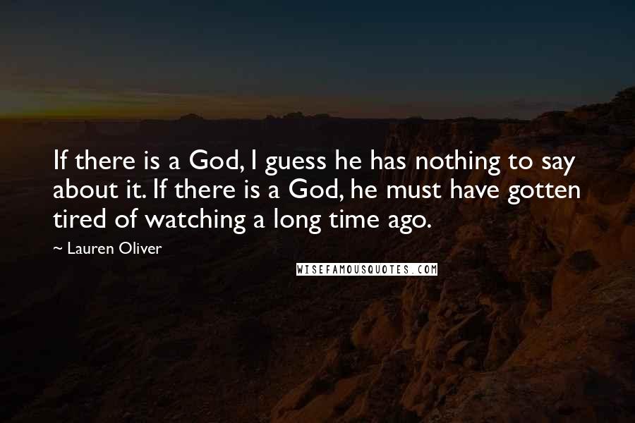 Lauren Oliver Quotes: If there is a God, I guess he has nothing to say about it. If there is a God, he must have gotten tired of watching a long time ago.