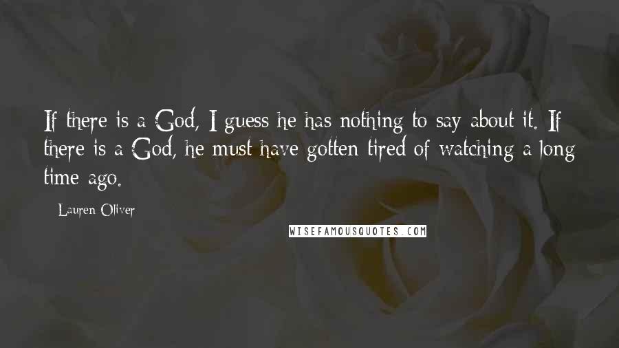 Lauren Oliver Quotes: If there is a God, I guess he has nothing to say about it. If there is a God, he must have gotten tired of watching a long time ago.