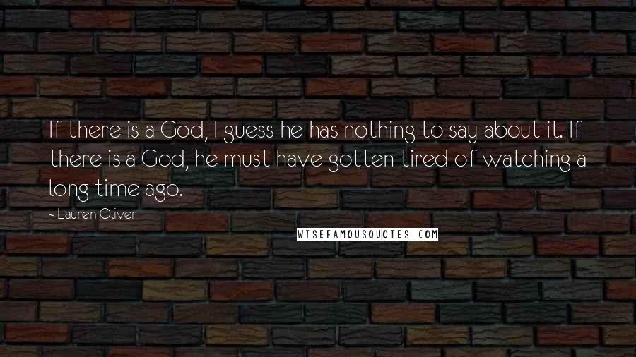Lauren Oliver Quotes: If there is a God, I guess he has nothing to say about it. If there is a God, he must have gotten tired of watching a long time ago.