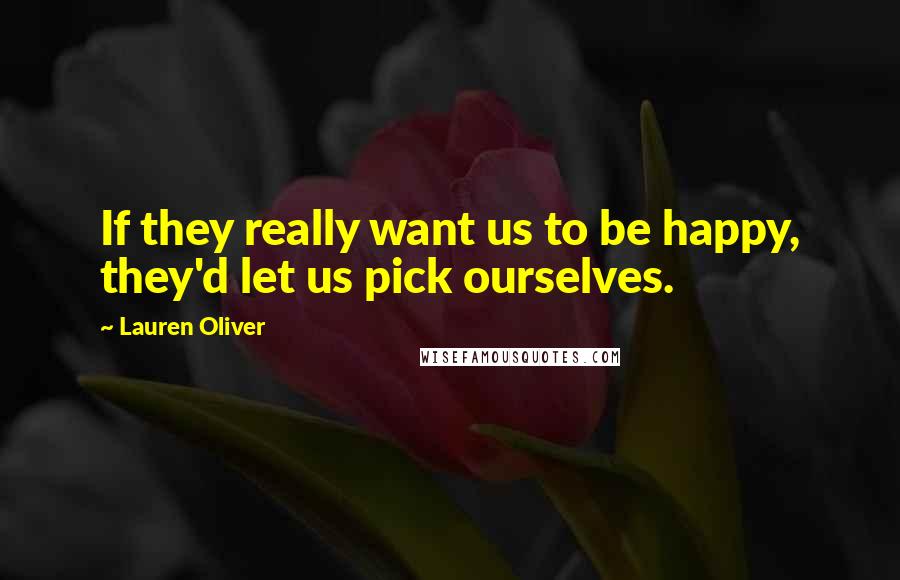 Lauren Oliver Quotes: If they really want us to be happy, they'd let us pick ourselves.