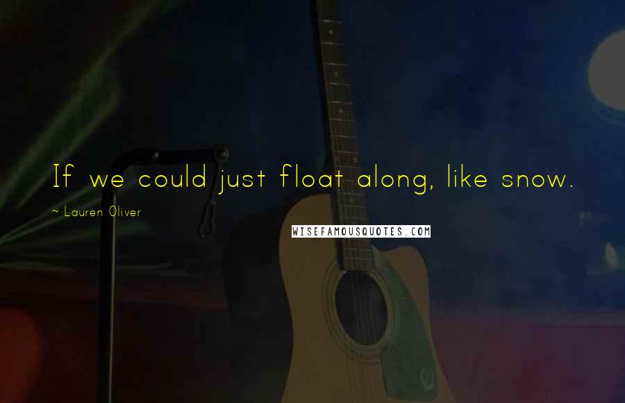 Lauren Oliver Quotes: If we could just float along, like snow.