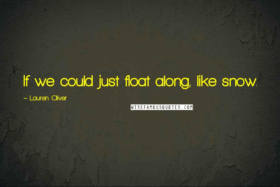 Lauren Oliver Quotes: If we could just float along, like snow.