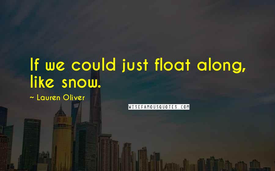 Lauren Oliver Quotes: If we could just float along, like snow.