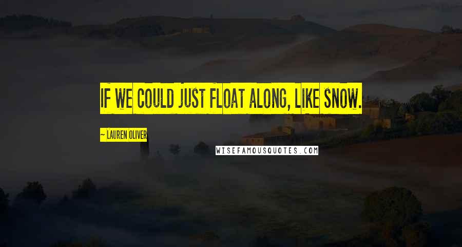 Lauren Oliver Quotes: If we could just float along, like snow.