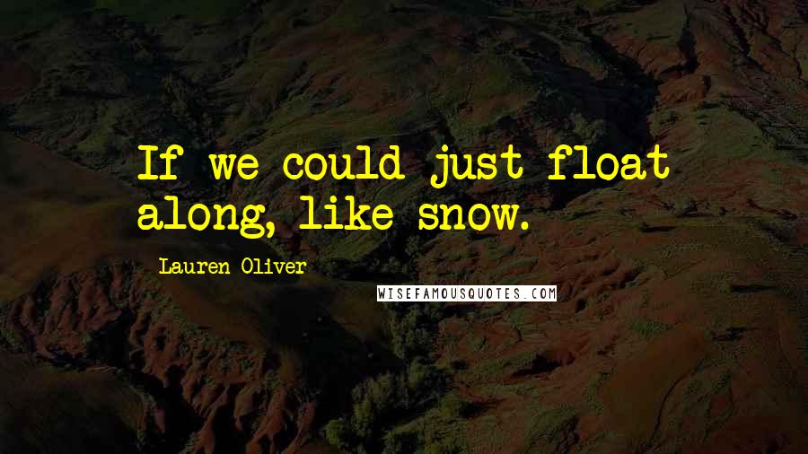 Lauren Oliver Quotes: If we could just float along, like snow.