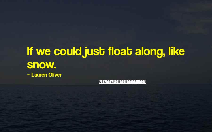 Lauren Oliver Quotes: If we could just float along, like snow.