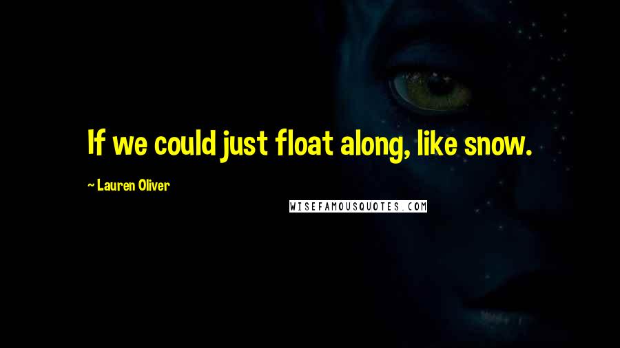 Lauren Oliver Quotes: If we could just float along, like snow.