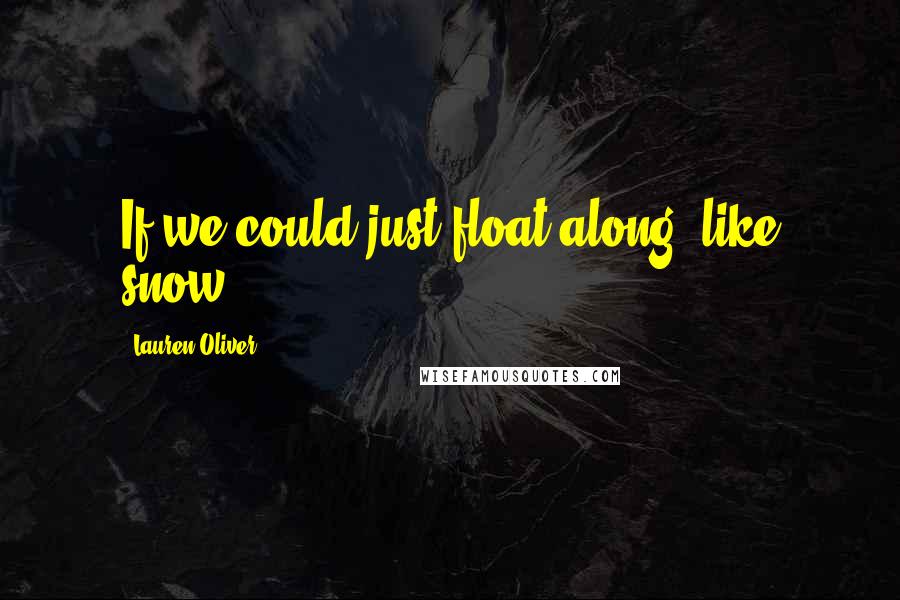 Lauren Oliver Quotes: If we could just float along, like snow.