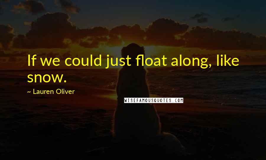 Lauren Oliver Quotes: If we could just float along, like snow.