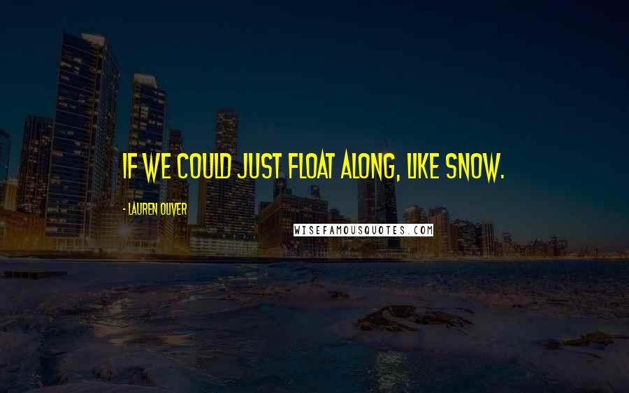 Lauren Oliver Quotes: If we could just float along, like snow.