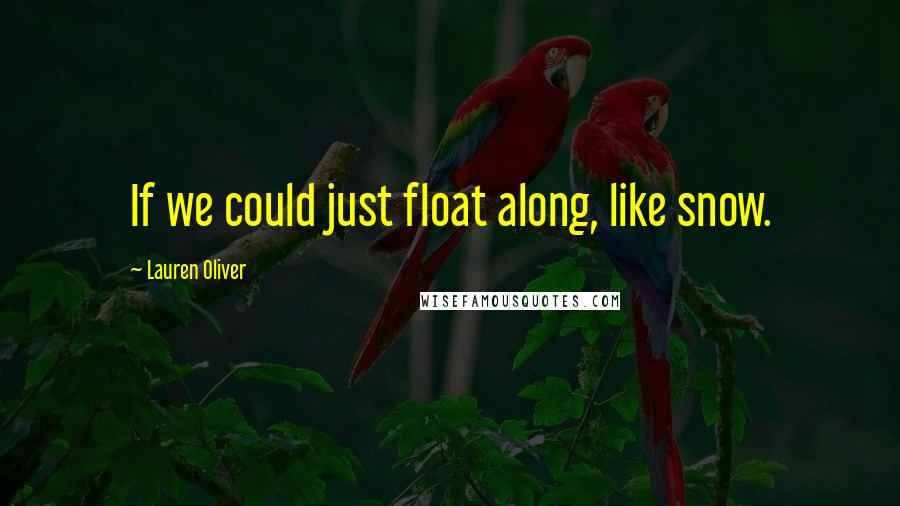 Lauren Oliver Quotes: If we could just float along, like snow.