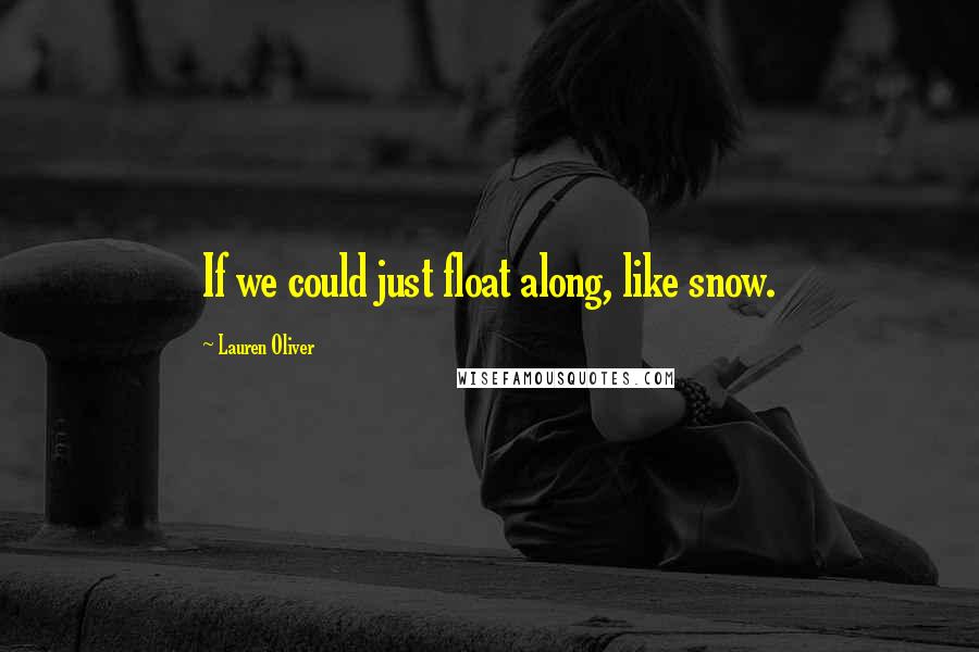 Lauren Oliver Quotes: If we could just float along, like snow.