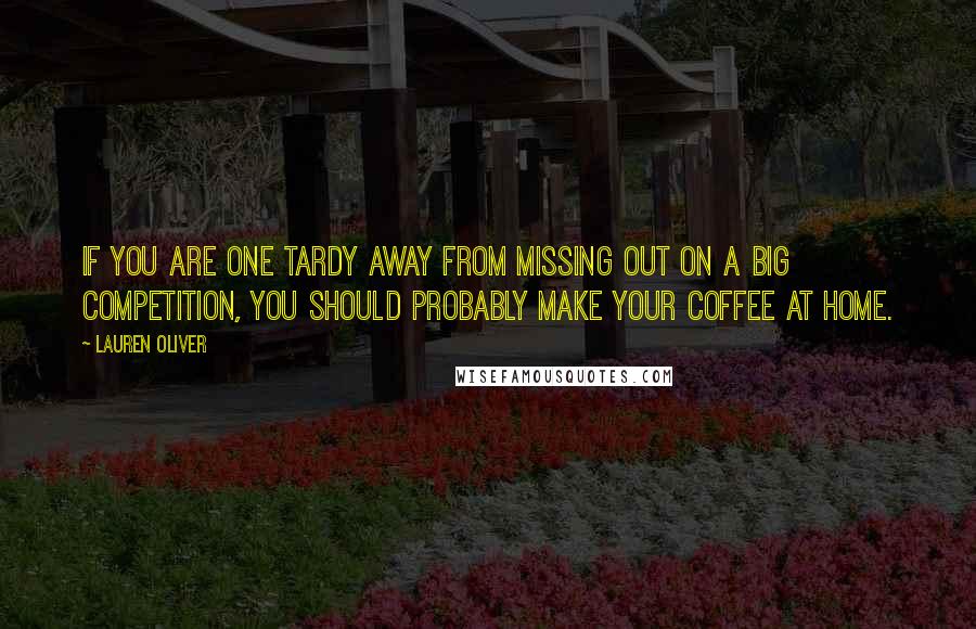 Lauren Oliver Quotes: If you are one tardy away from missing out on a big competition, you should probably make your coffee at home.