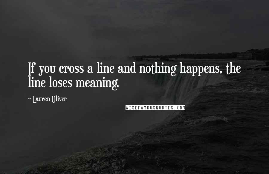 Lauren Oliver Quotes: If you cross a line and nothing happens, the line loses meaning.