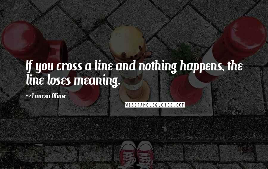 Lauren Oliver Quotes: If you cross a line and nothing happens, the line loses meaning.