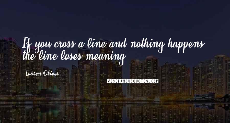 Lauren Oliver Quotes: If you cross a line and nothing happens, the line loses meaning.