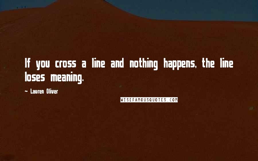 Lauren Oliver Quotes: If you cross a line and nothing happens, the line loses meaning.