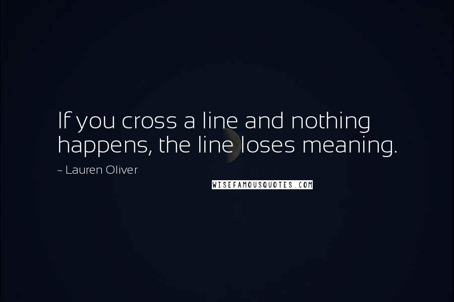 Lauren Oliver Quotes: If you cross a line and nothing happens, the line loses meaning.