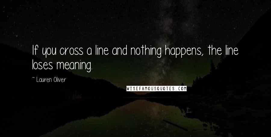 Lauren Oliver Quotes: If you cross a line and nothing happens, the line loses meaning.