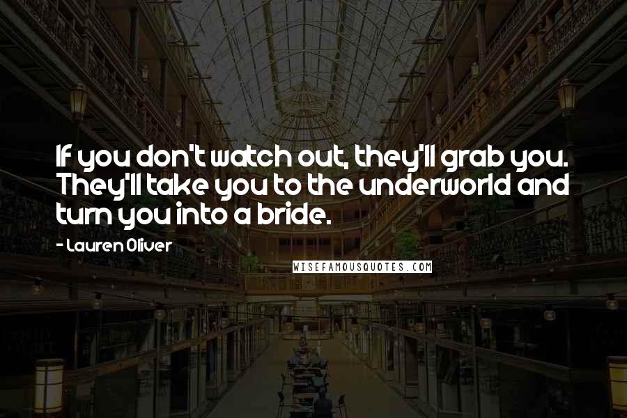 Lauren Oliver Quotes: If you don't watch out, they'll grab you. They'll take you to the underworld and turn you into a bride.