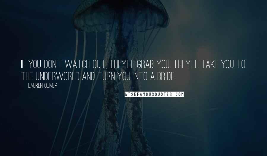 Lauren Oliver Quotes: If you don't watch out, they'll grab you. They'll take you to the underworld and turn you into a bride.