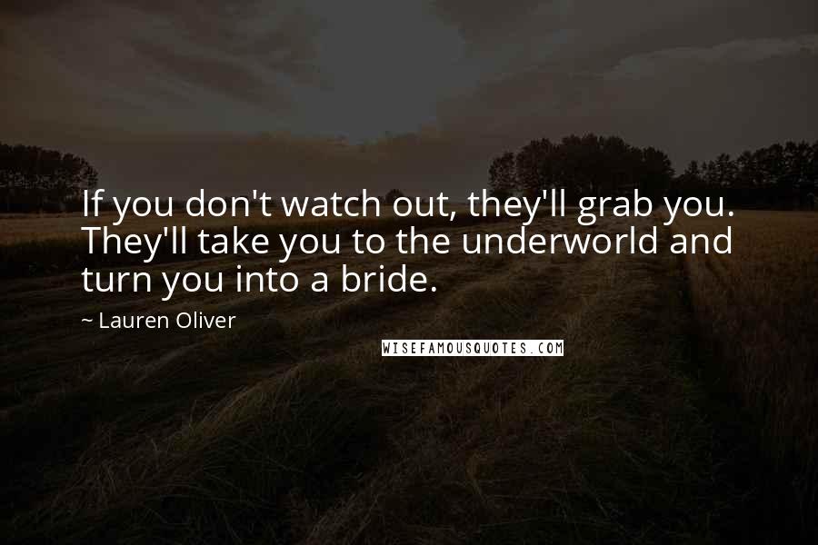 Lauren Oliver Quotes: If you don't watch out, they'll grab you. They'll take you to the underworld and turn you into a bride.