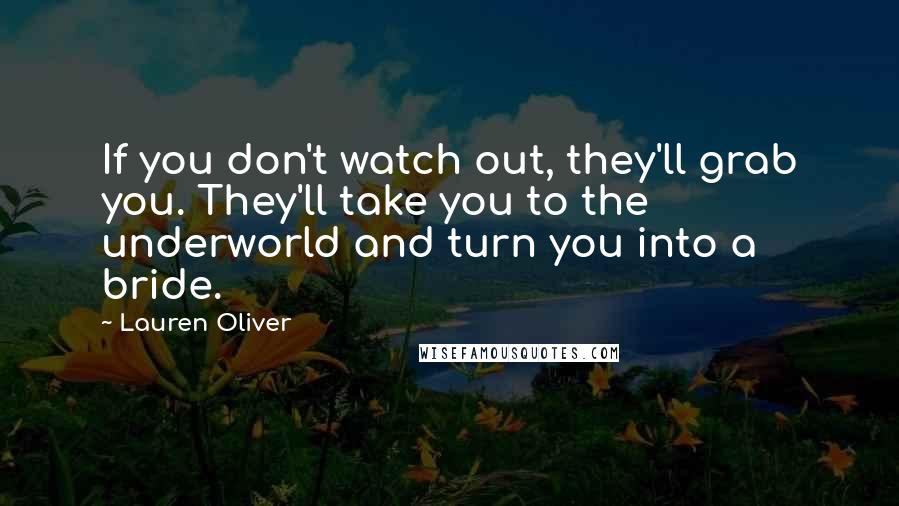 Lauren Oliver Quotes: If you don't watch out, they'll grab you. They'll take you to the underworld and turn you into a bride.