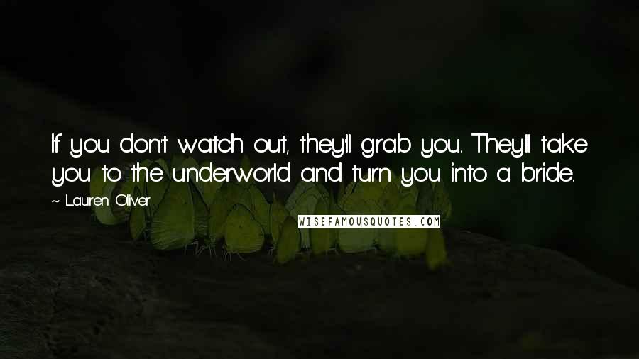 Lauren Oliver Quotes: If you don't watch out, they'll grab you. They'll take you to the underworld and turn you into a bride.