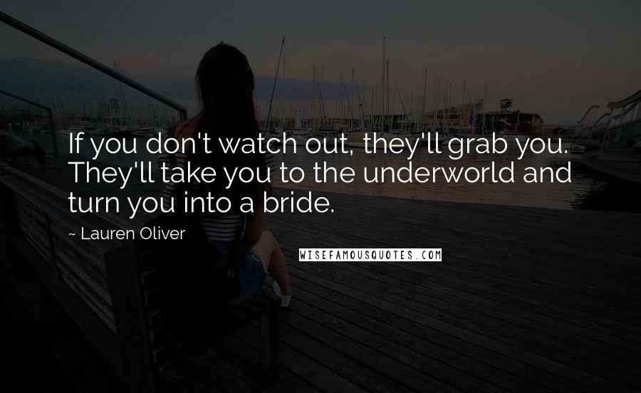 Lauren Oliver Quotes: If you don't watch out, they'll grab you. They'll take you to the underworld and turn you into a bride.