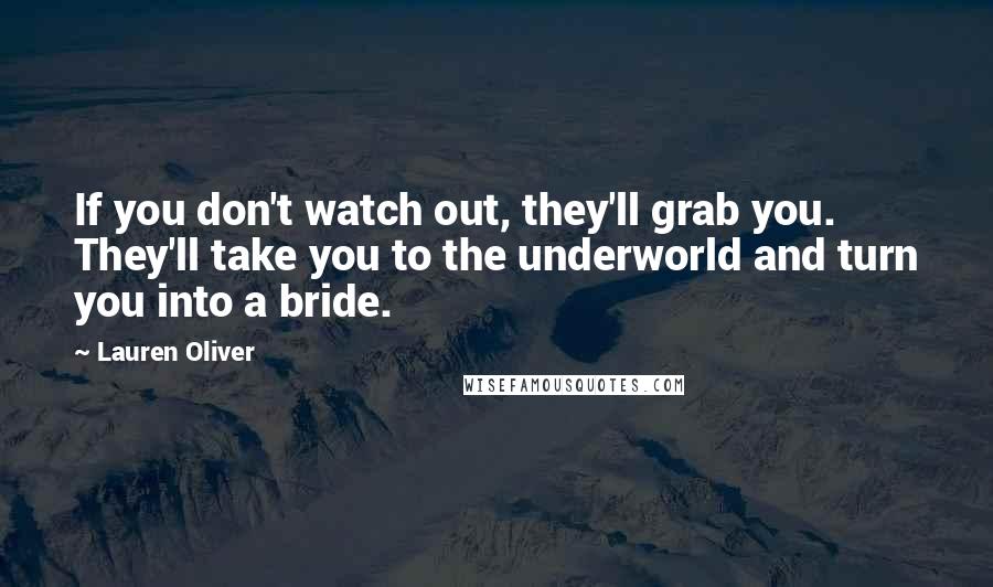 Lauren Oliver Quotes: If you don't watch out, they'll grab you. They'll take you to the underworld and turn you into a bride.