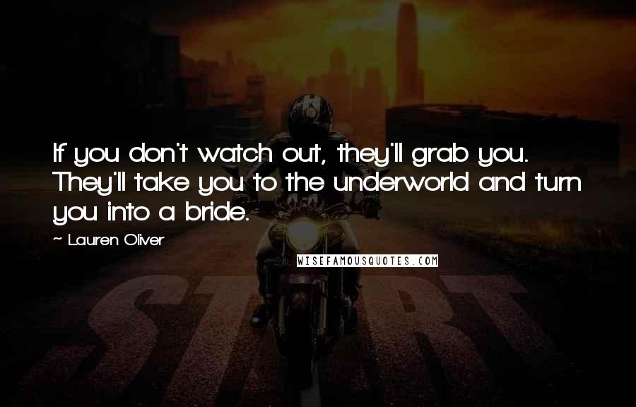 Lauren Oliver Quotes: If you don't watch out, they'll grab you. They'll take you to the underworld and turn you into a bride.