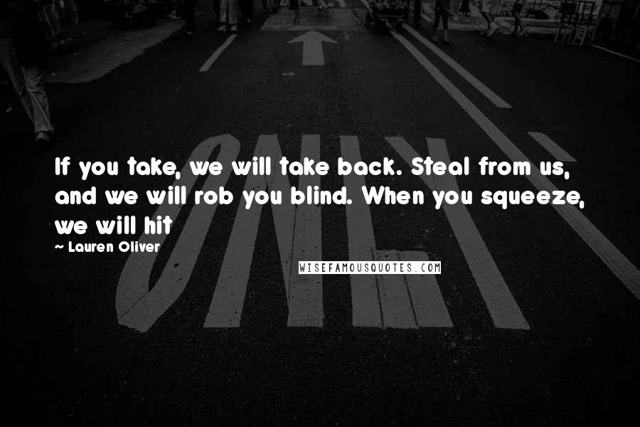 Lauren Oliver Quotes: If you take, we will take back. Steal from us, and we will rob you blind. When you squeeze, we will hit