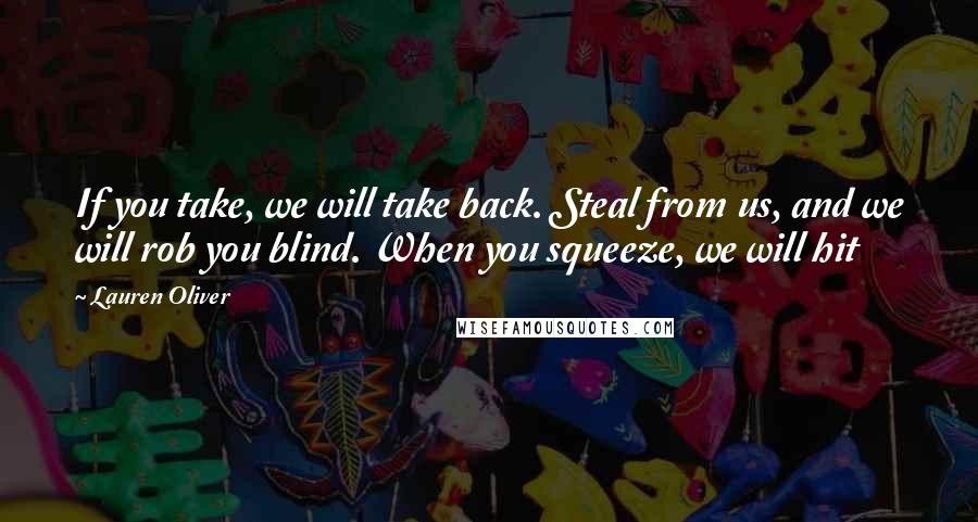 Lauren Oliver Quotes: If you take, we will take back. Steal from us, and we will rob you blind. When you squeeze, we will hit