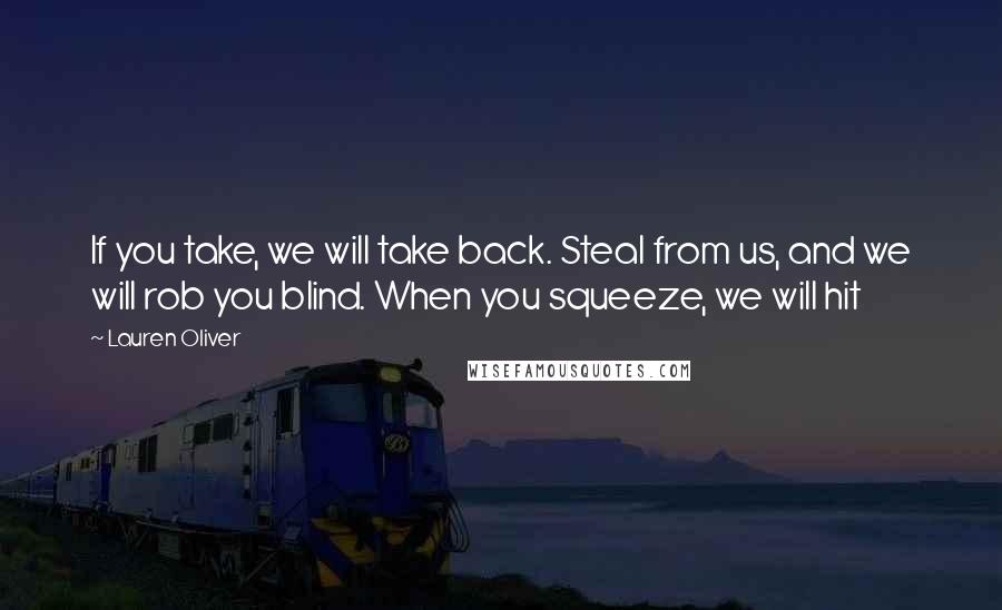 Lauren Oliver Quotes: If you take, we will take back. Steal from us, and we will rob you blind. When you squeeze, we will hit