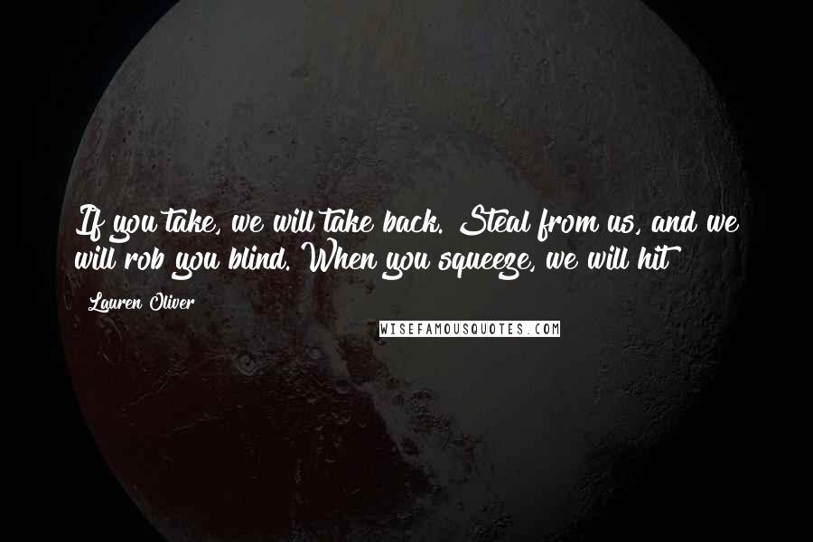 Lauren Oliver Quotes: If you take, we will take back. Steal from us, and we will rob you blind. When you squeeze, we will hit