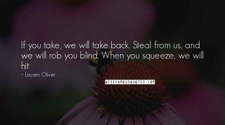 Lauren Oliver Quotes: If you take, we will take back. Steal from us, and we will rob you blind. When you squeeze, we will hit