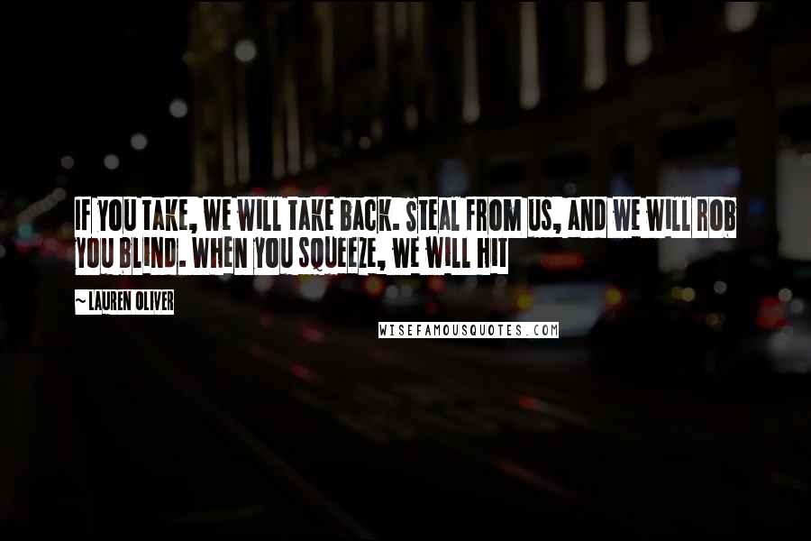 Lauren Oliver Quotes: If you take, we will take back. Steal from us, and we will rob you blind. When you squeeze, we will hit