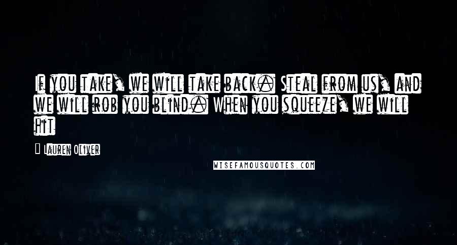 Lauren Oliver Quotes: If you take, we will take back. Steal from us, and we will rob you blind. When you squeeze, we will hit