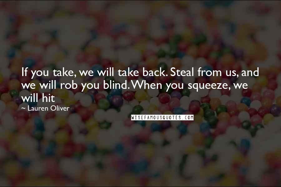 Lauren Oliver Quotes: If you take, we will take back. Steal from us, and we will rob you blind. When you squeeze, we will hit