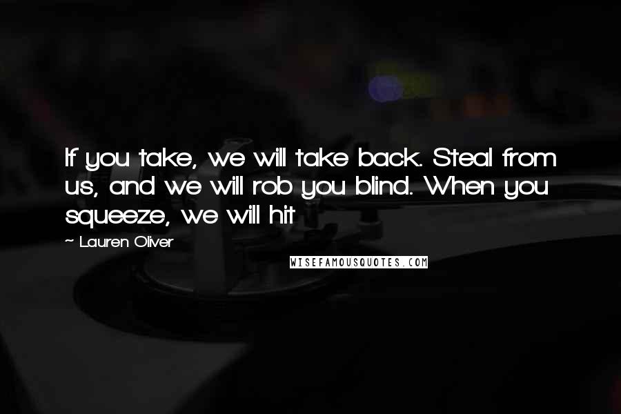 Lauren Oliver Quotes: If you take, we will take back. Steal from us, and we will rob you blind. When you squeeze, we will hit