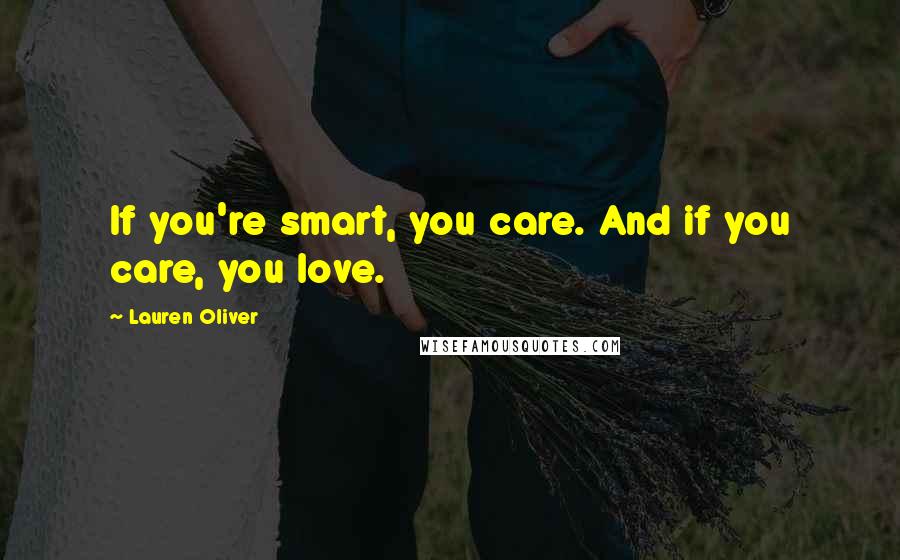 Lauren Oliver Quotes: If you're smart, you care. And if you care, you love.