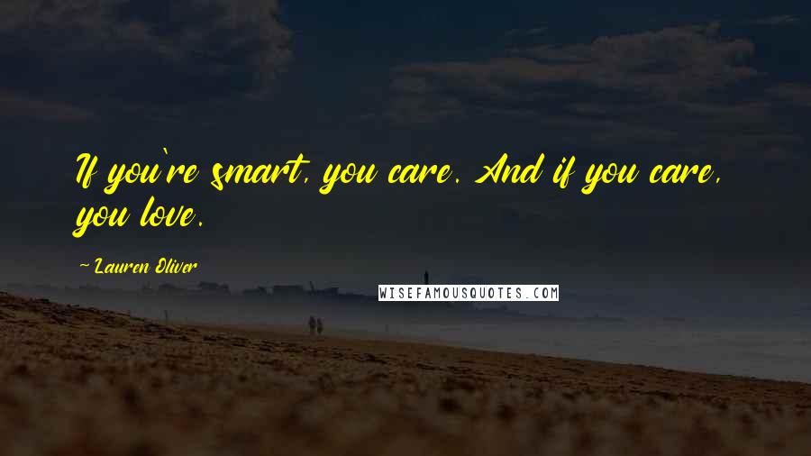 Lauren Oliver Quotes: If you're smart, you care. And if you care, you love.