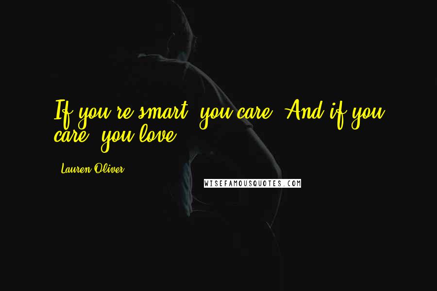Lauren Oliver Quotes: If you're smart, you care. And if you care, you love.
