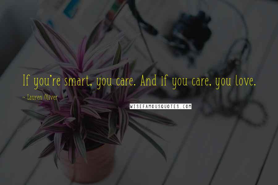 Lauren Oliver Quotes: If you're smart, you care. And if you care, you love.