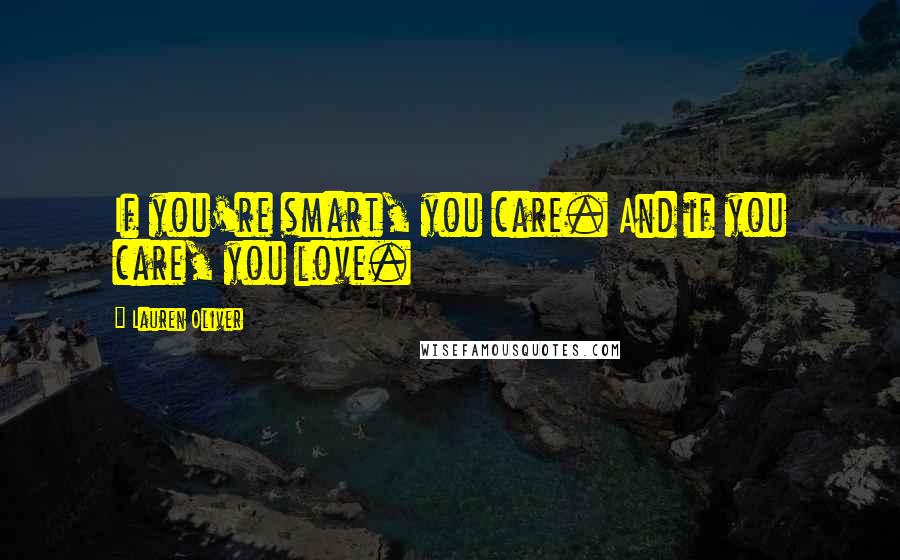 Lauren Oliver Quotes: If you're smart, you care. And if you care, you love.